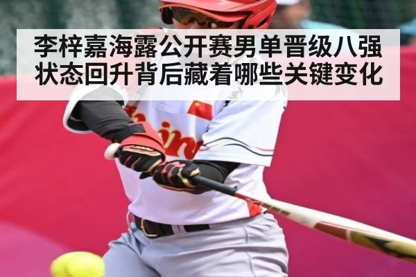 李梓嘉海露公开赛男单晋级八强 状态回升背后藏着哪些关键变化
